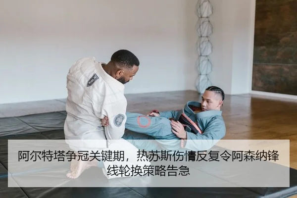 阿尔特塔争冠关键期，热苏斯伤情反复令阿森纳锋线轮换策略告急